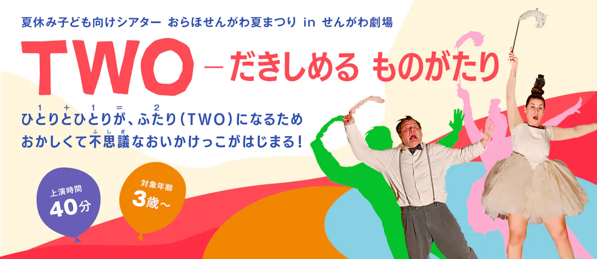 夏休み子ども向けシアターおらほせんがわ夏まつりinせんがわ劇場　『TWO ーだきしめる ものがたり』